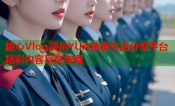 糖心Vlog演员YUA独家生活分享平台精彩内容尽在掌握