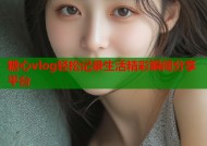 糖心vlog轻松记录生活精彩瞬间分享平台
