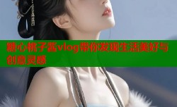 糖心桃子酱vlog带你发现生活美好与创意灵感