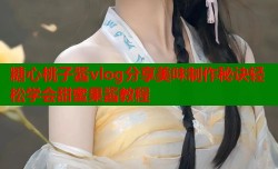 糖心桃子酱vlog分享美味制作秘诀轻松学会甜蜜果酱教程