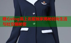 糖心vlog滬上名媛独家揭秘时尚生活与社交圈秘密