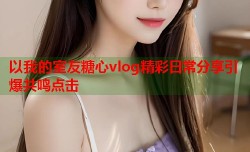 以我的室友糖心vlog精彩日常分享引爆共鸣点击