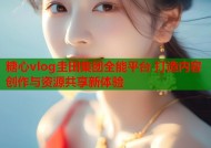 糖心vlog圭田集团全能平台 打造内容创作与资源共享新体验