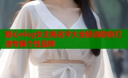 糖心vlog女主角名字大全精选助你打造专属个性品牌