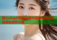糖心vlog付费版独家内容解锁高清体验轻松创作分享