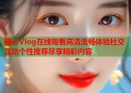 糖心Vlog在线观看高清流畅体验社交互动个性推荐尽享精彩内容