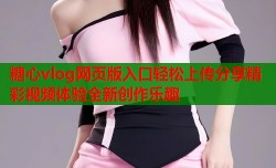 糖心vlog网页版入口轻松上传分享精彩视频体验全新创作乐趣