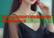 糖心vlog在线视频下载神器轻松保存精彩瞬间快速分享
