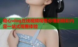 糖心vlog在线视频观看你懂的精彩内容一站式观看体验