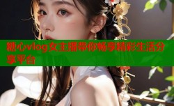 糖心vlog女主播带你畅享精彩生活分享平台