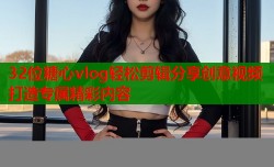 32位糖心vlog轻松剪辑分享创意视频打造专属精彩内容