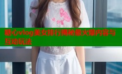 糖心vlog美女排行揭秘最火爆内容与互动玩法