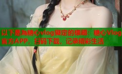 以下是為糖心vlog擬定的標題：糖心Vlog官方APP，扫码下载，记录精彩生活