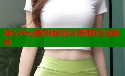 糖心Vlog网页版轻松分享精彩生活瞬间