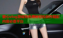 糖心vlog游戏特色揭秘轻松创作精彩内容必备平台