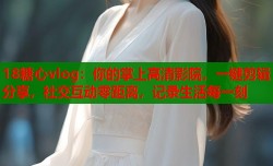 18糖心vlog：你的掌上高清影院，一键剪辑分享，社交互动零距离，记录生活每一刻