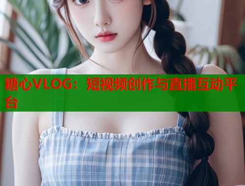 糖心VLOG：短视频创作与直播互动平台  第1张