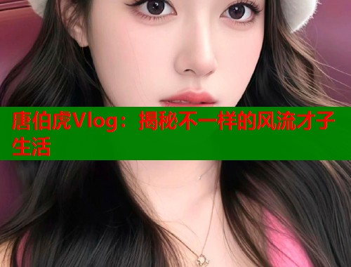 唐伯虎Vlog：揭秘不一样的风流才子生活  第1张