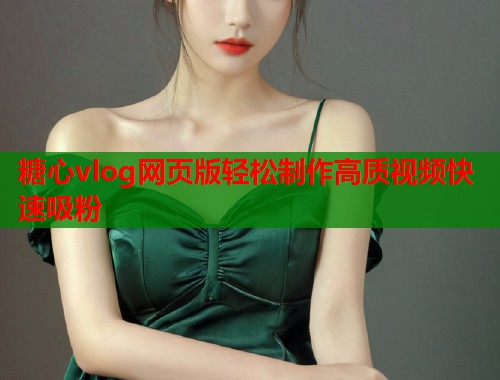 糖心vlog网页版轻松制作高质视频快速吸粉  第1张
