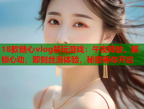 18款糖心vlog禁玩游戏：午夜释放，解锁心动，即刻丝滑体验，秘密等你开启  第1张