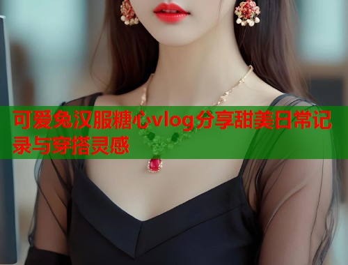 可爱兔汉服糖心vlog分享甜美日常记录与穿搭灵感  第1张