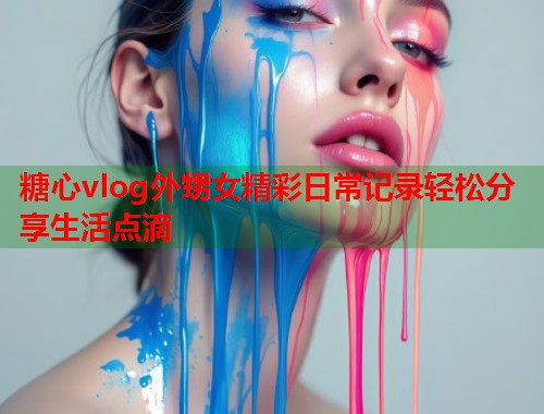 糖心vlog外甥女精彩日常记录轻松分享生活点滴  第1张