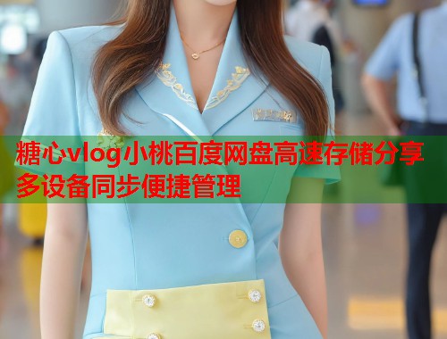 糖心vlog小桃百度网盘高速存储分享多设备同步便捷管理  第1张