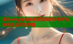 糖心vlog仙仙桃视频短视频分享平台精彩生活尽在掌握