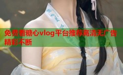 免费看糖心vlog平台推荐高清无广告精彩不断