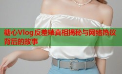 糖心Vlog反差婊真相揭秘与网络热议背后的故事