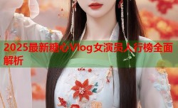 2025最新糖心Vlog女演员人行榜全面解析