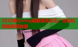 2022糖心vlog破解版高清无广告轻松剪辑视频神器