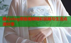 糖心vlog原版视频精彩回顾与生活点滴分享