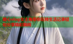 糖心vlog女主角带你玩转生活记录轻松分享精彩瞬间