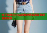 柚子猫糖心vlog视频观看渠道及最新更新指南