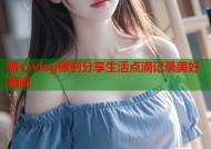 糖心vlog原创分享生活点滴记录美好瞬间