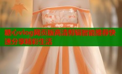 糖心vlog网页版高清剪辑智能推荐快速分享精彩生活