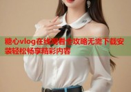 糖心vlog在线观看全攻略无需下载安装轻松畅享精彩内容