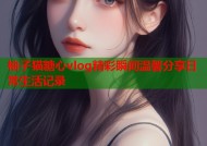 柚子猫糖心vlog精彩瞬间温馨分享日常生活记录
