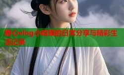 糖心vlog小晗猫的日常分享与精彩生活记录