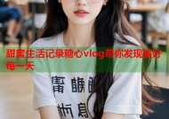 甜蜜生活记录糖心vlog带你发现美好每一天