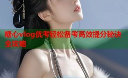 糖心vlog优考轻松备考高效提分秘诀全攻略