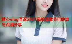 糖心vlog圣诞2021我的温馨节日故事与点滴分享