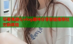可爱兔糖心vlog趣味分享智能推荐社交新体验