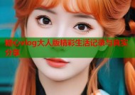 糖心vlog大人版精彩生活记录与真实分享