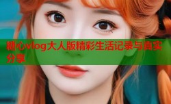 糖心vlog大人版精彩生活记录与真实分享