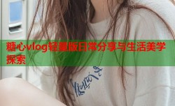 糖心vlog轻量版日常分享与生活美学探索