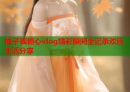 柚子猫糖心vlog精彩瞬间全记录欢乐生活分享