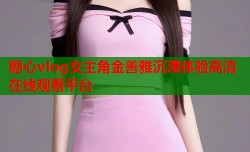 糖心vlog女主角金善雅沉浸体验高清在线观看平台