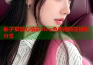 柚子猫糖心精彩vlog免费视频在线看分享